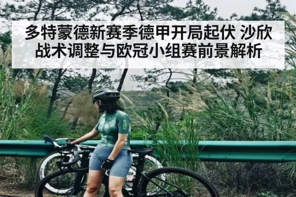 多特蒙德新赛季德甲开局起伏 沙欣战术调整与欧冠小组赛前景解析